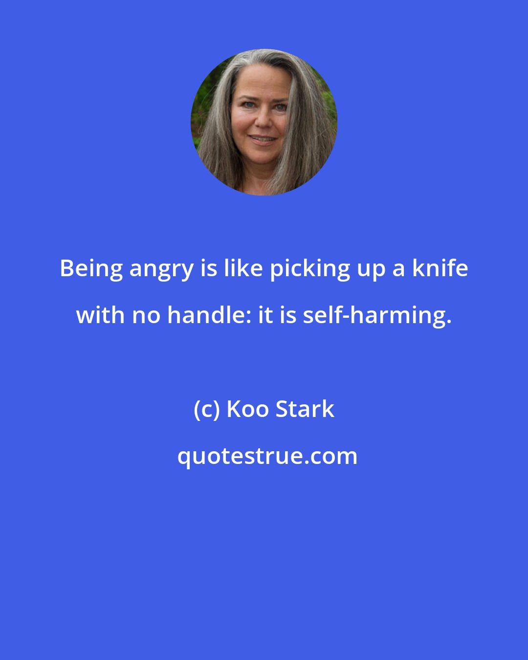 Koo Stark: Being angry is like picking up a knife with no handle: it is self-harming.