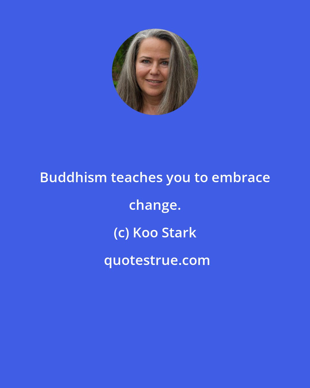 Koo Stark: Buddhism teaches you to embrace change.