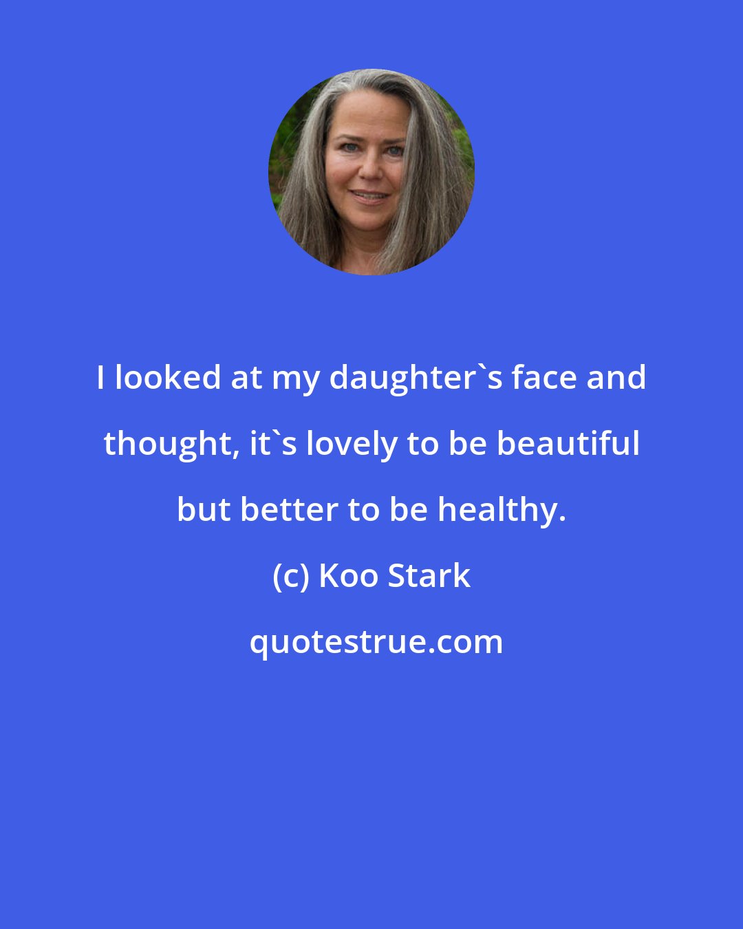 Koo Stark: I looked at my daughter's face and thought, it's lovely to be beautiful but better to be healthy.