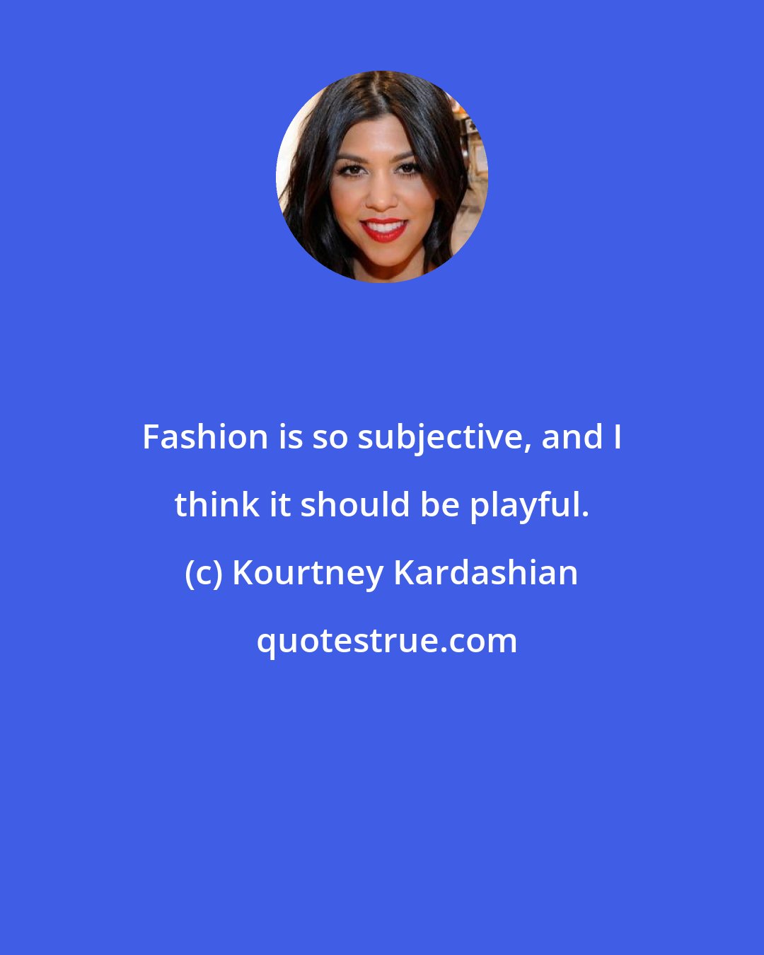 Kourtney Kardashian: Fashion is so subjective, and I think it should be playful.