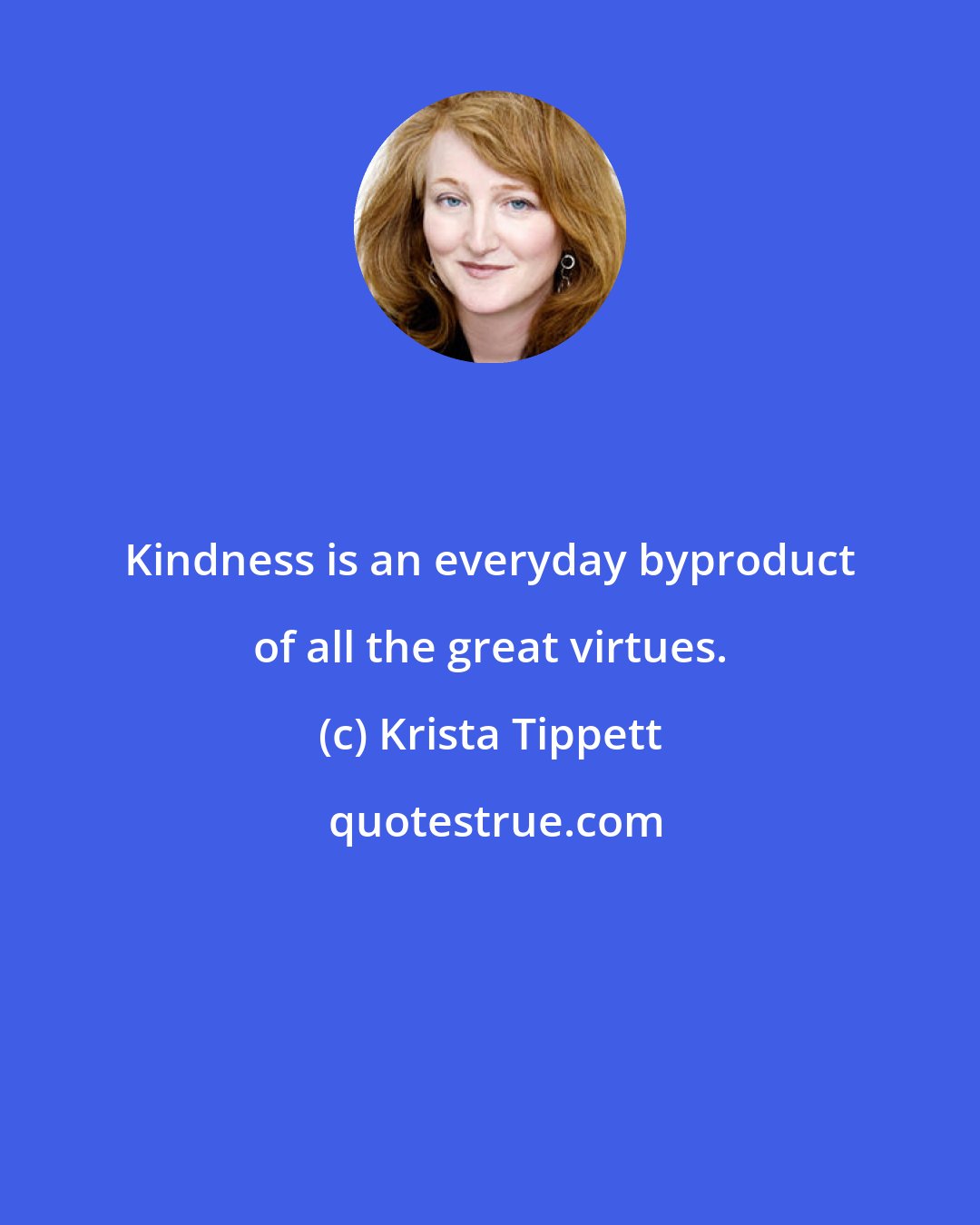 Krista Tippett: Kindness is an everyday byproduct of all the great virtues.