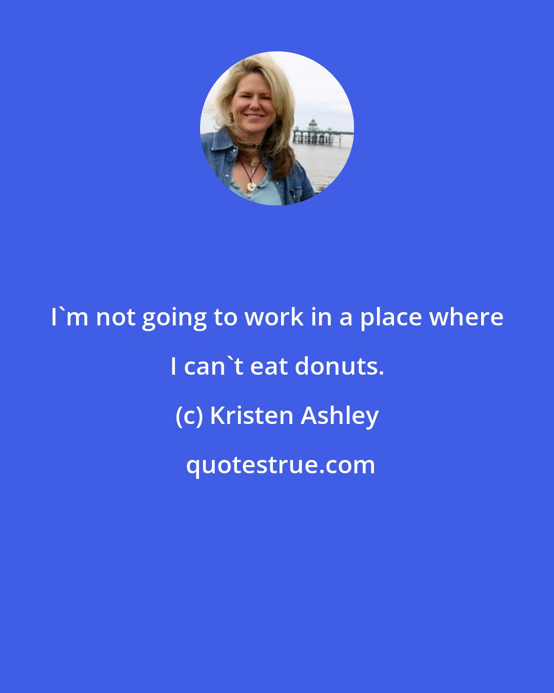 Kristen Ashley: I'm not going to work in a place where I can't eat donuts.