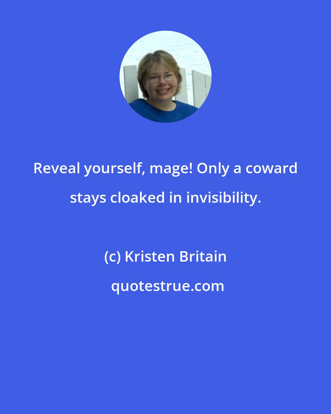 Kristen Britain: Reveal yourself, mage! Only a coward stays cloaked in invisibility.