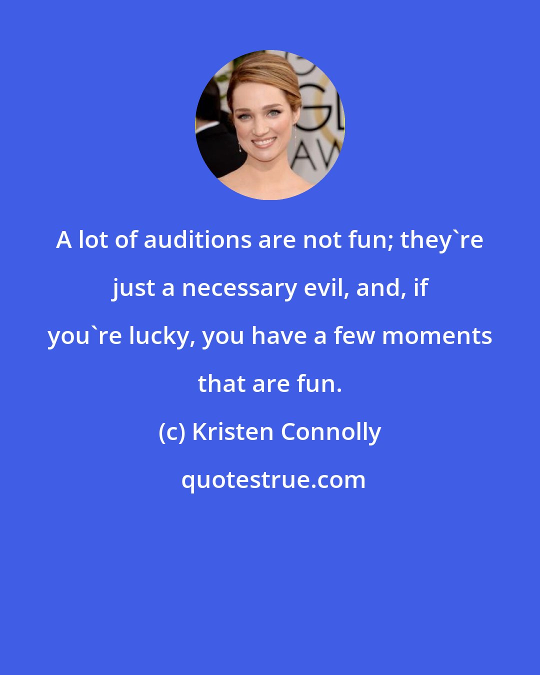 Kristen Connolly: A lot of auditions are not fun; they're just a necessary evil, and, if you're lucky, you have a few moments that are fun.