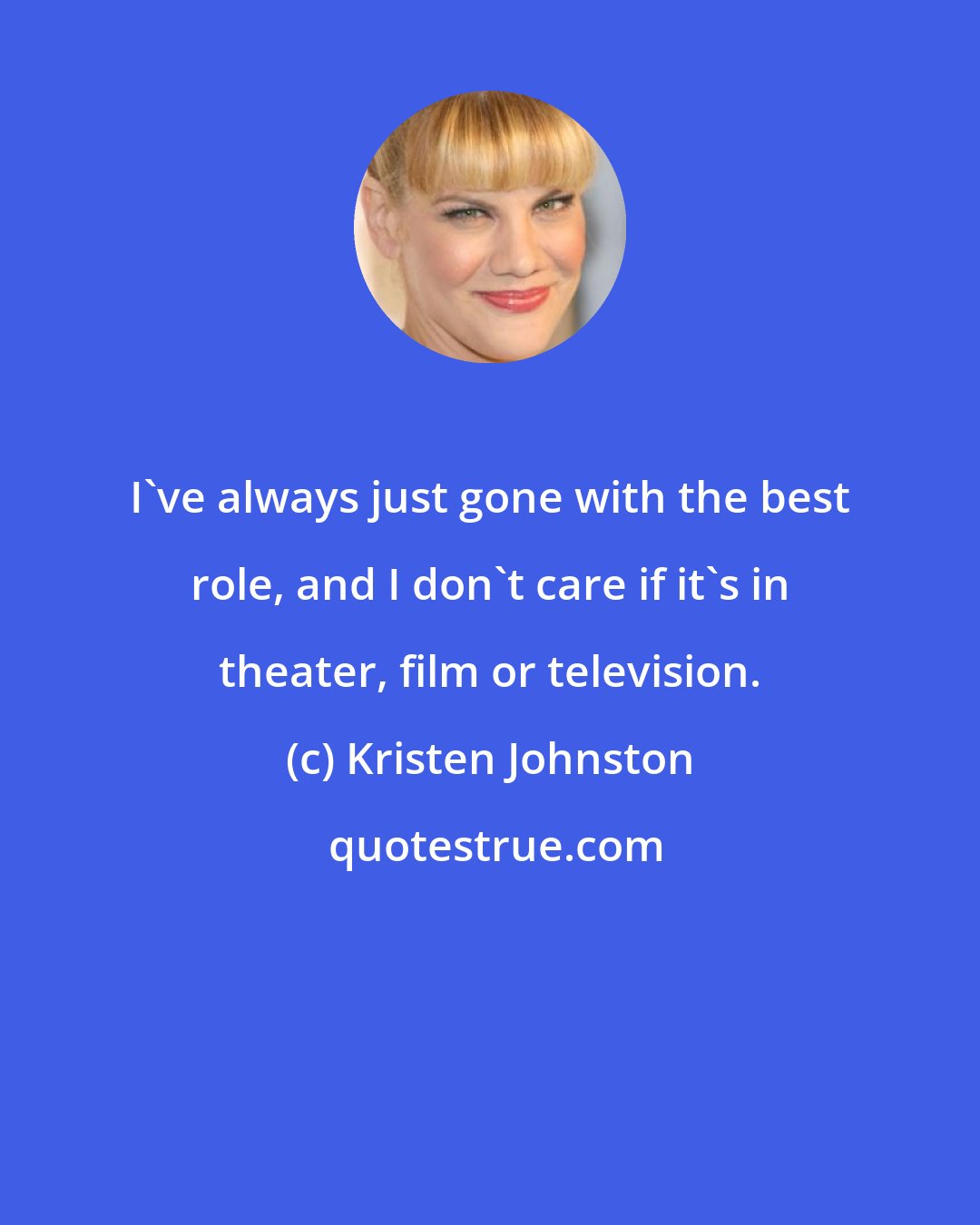 Kristen Johnston: I've always just gone with the best role, and I don't care if it's in theater, film or television.