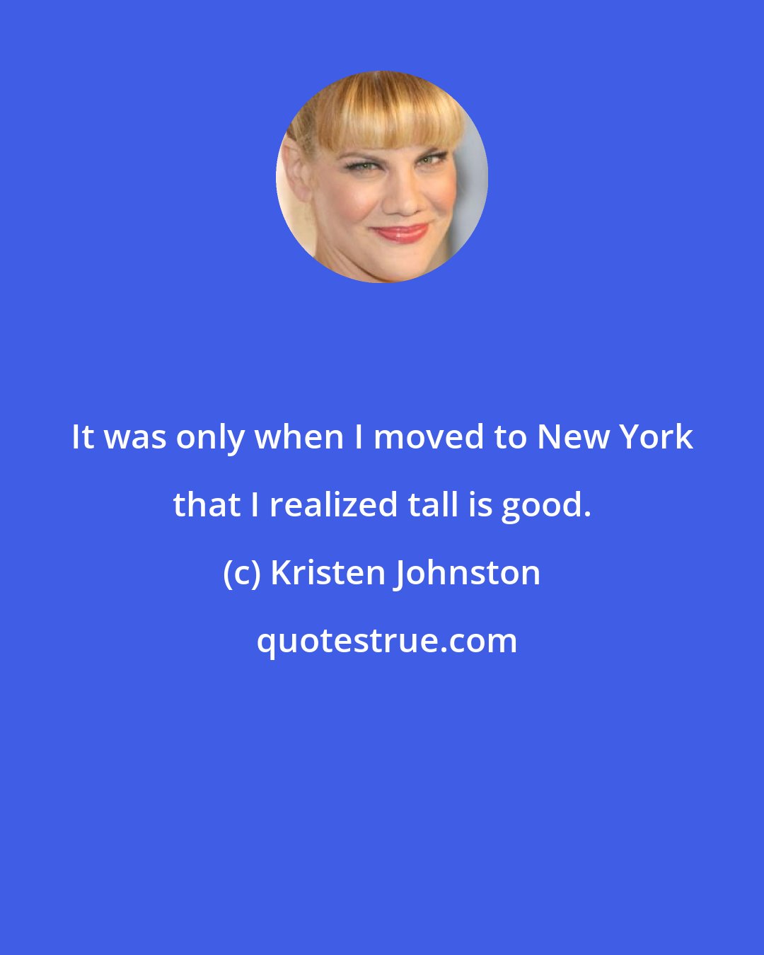 Kristen Johnston: It was only when I moved to New York that I realized tall is good.