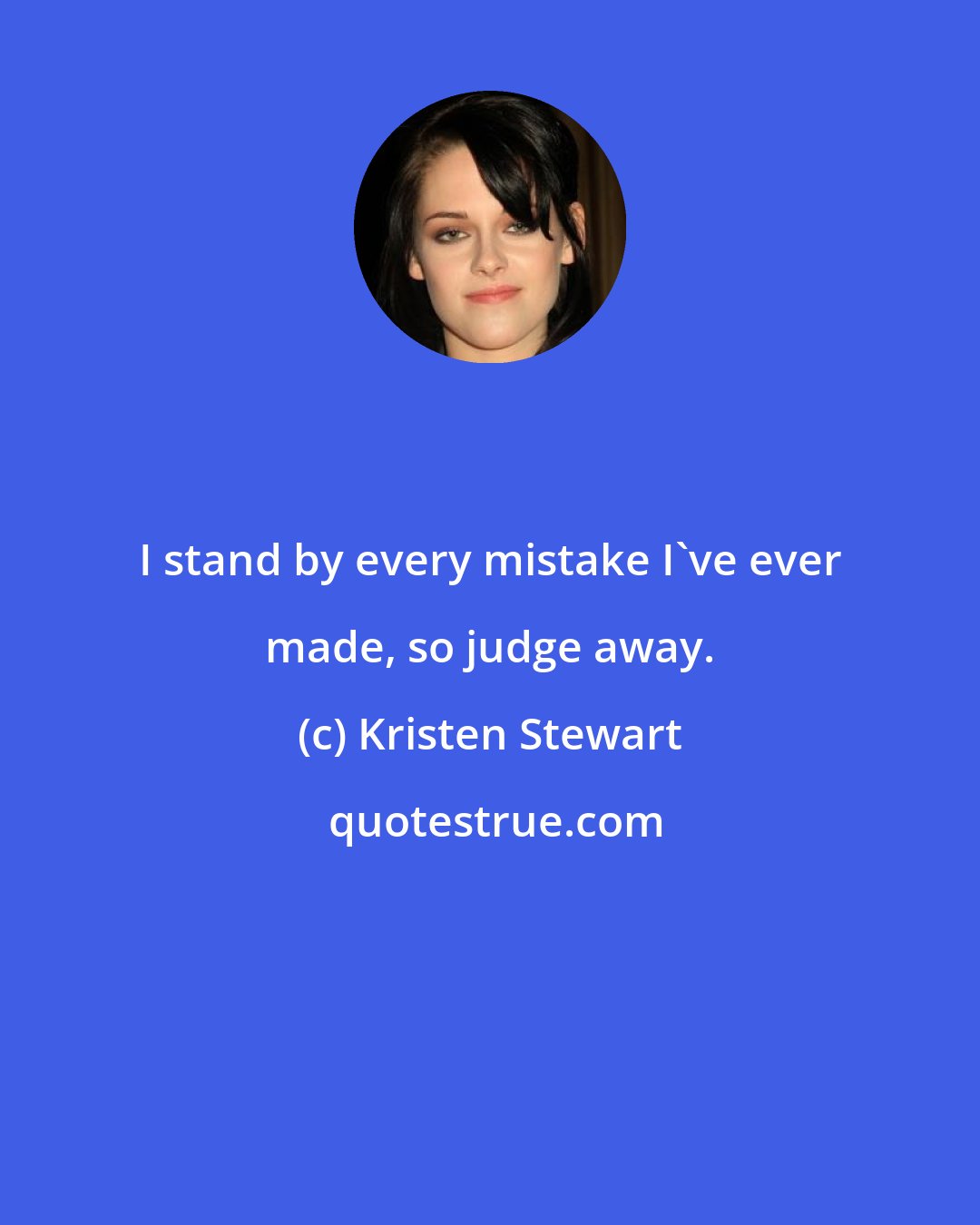 Kristen Stewart: I stand by every mistake I've ever made, so judge away.