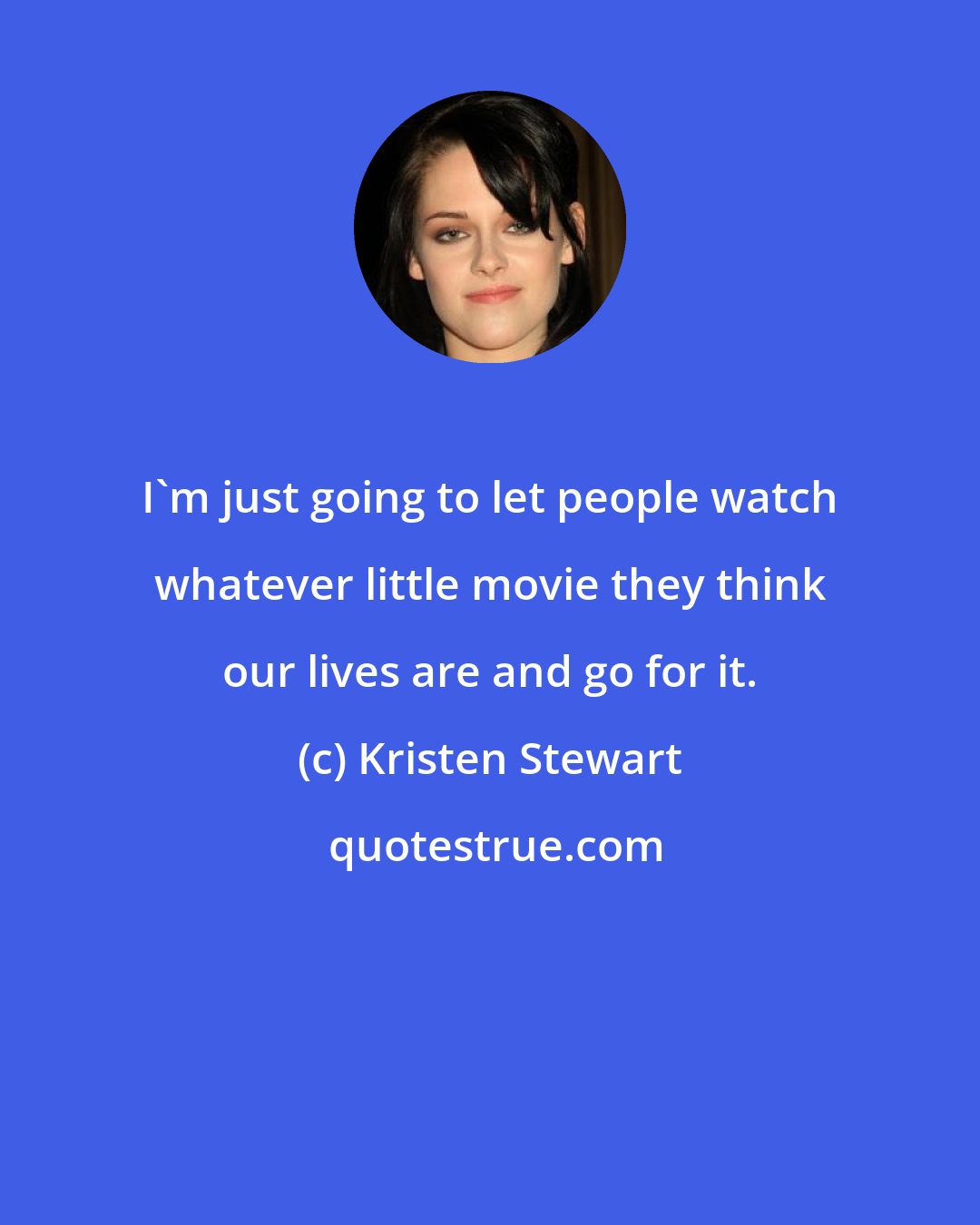 Kristen Stewart: I'm just going to let people watch whatever little movie they think our lives are and go for it.