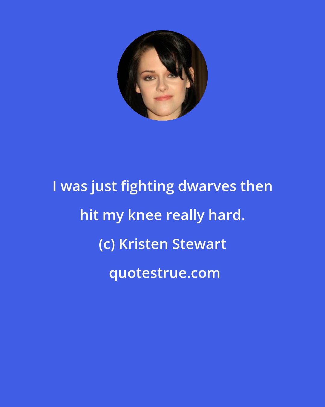 Kristen Stewart: I was just fighting dwarves then hit my knee really hard.