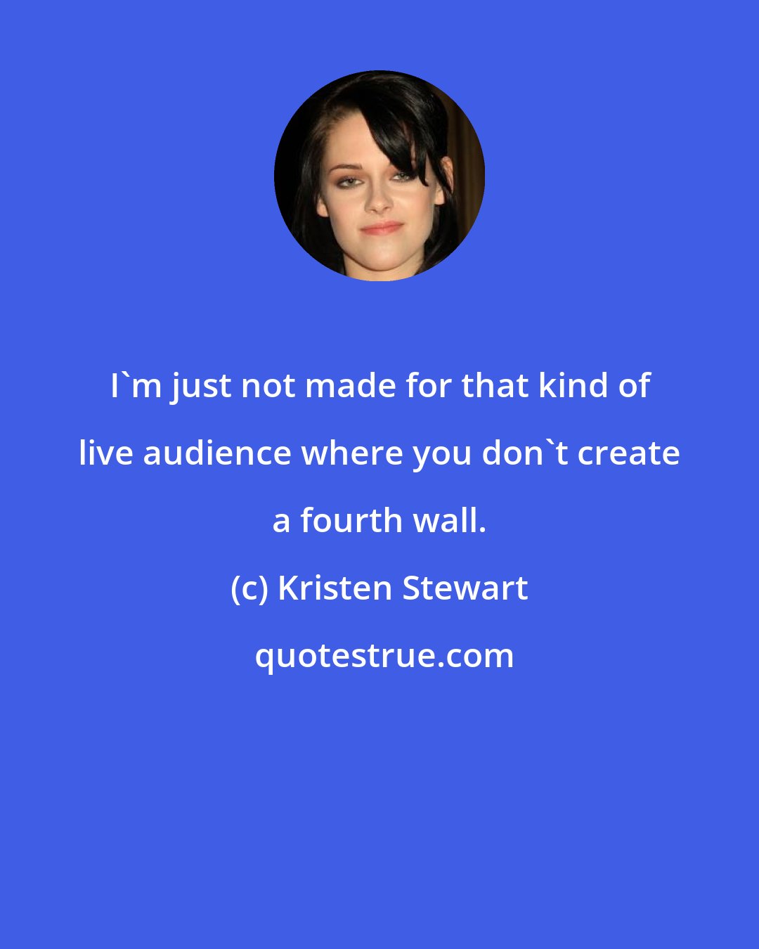 Kristen Stewart: I'm just not made for that kind of live audience where you don't create a fourth wall.