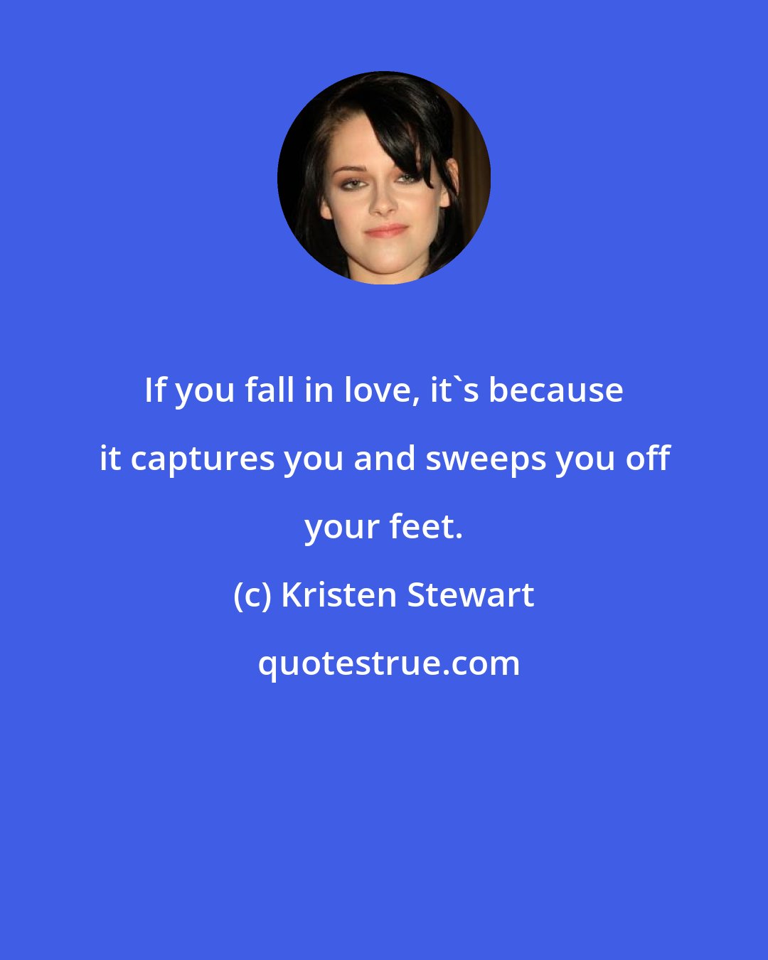 Kristen Stewart: If you fall in love, it's because it captures you and sweeps you off your feet.