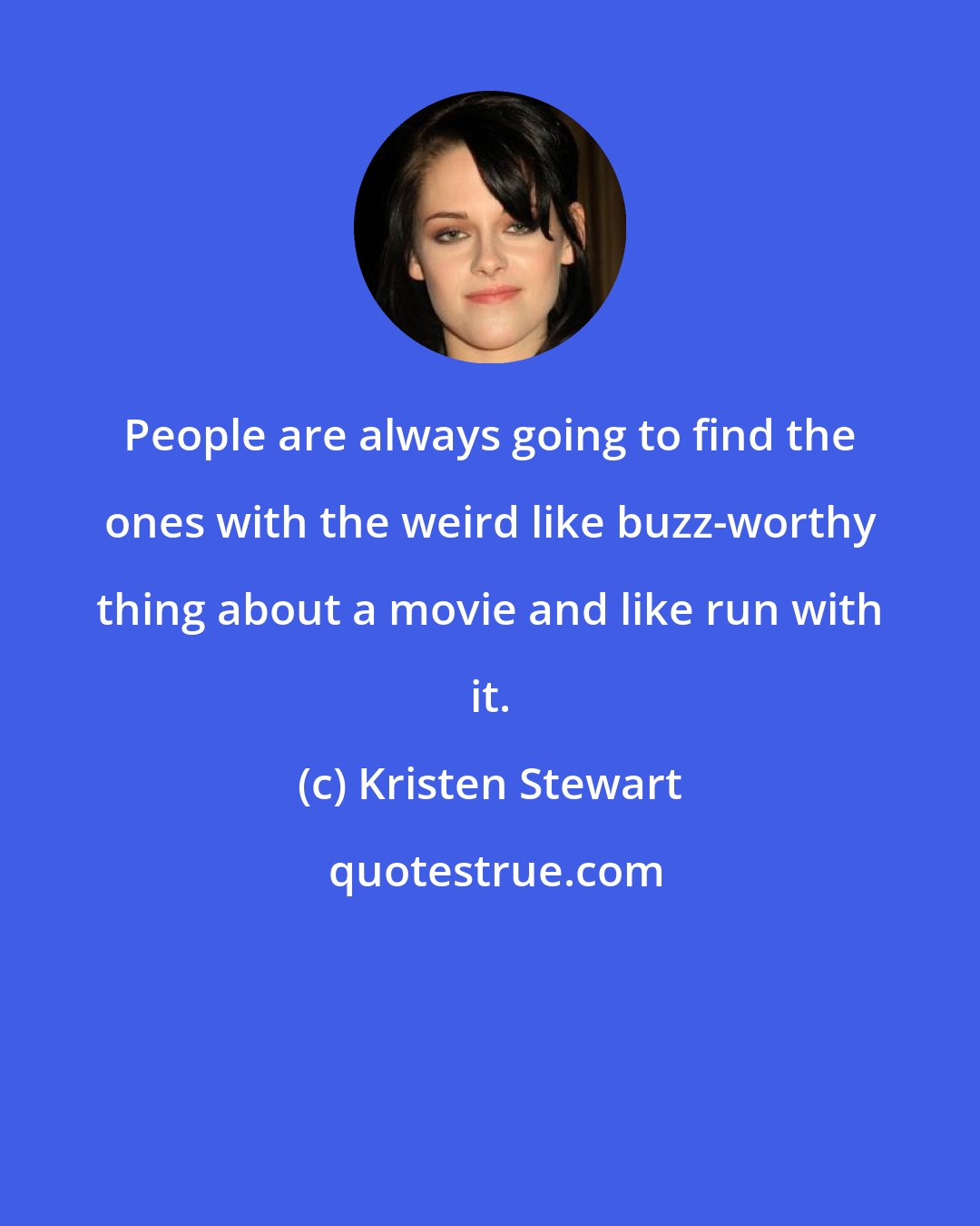 Kristen Stewart: People are always going to find the ones with the weird like buzz-worthy thing about a movie and like run with it.