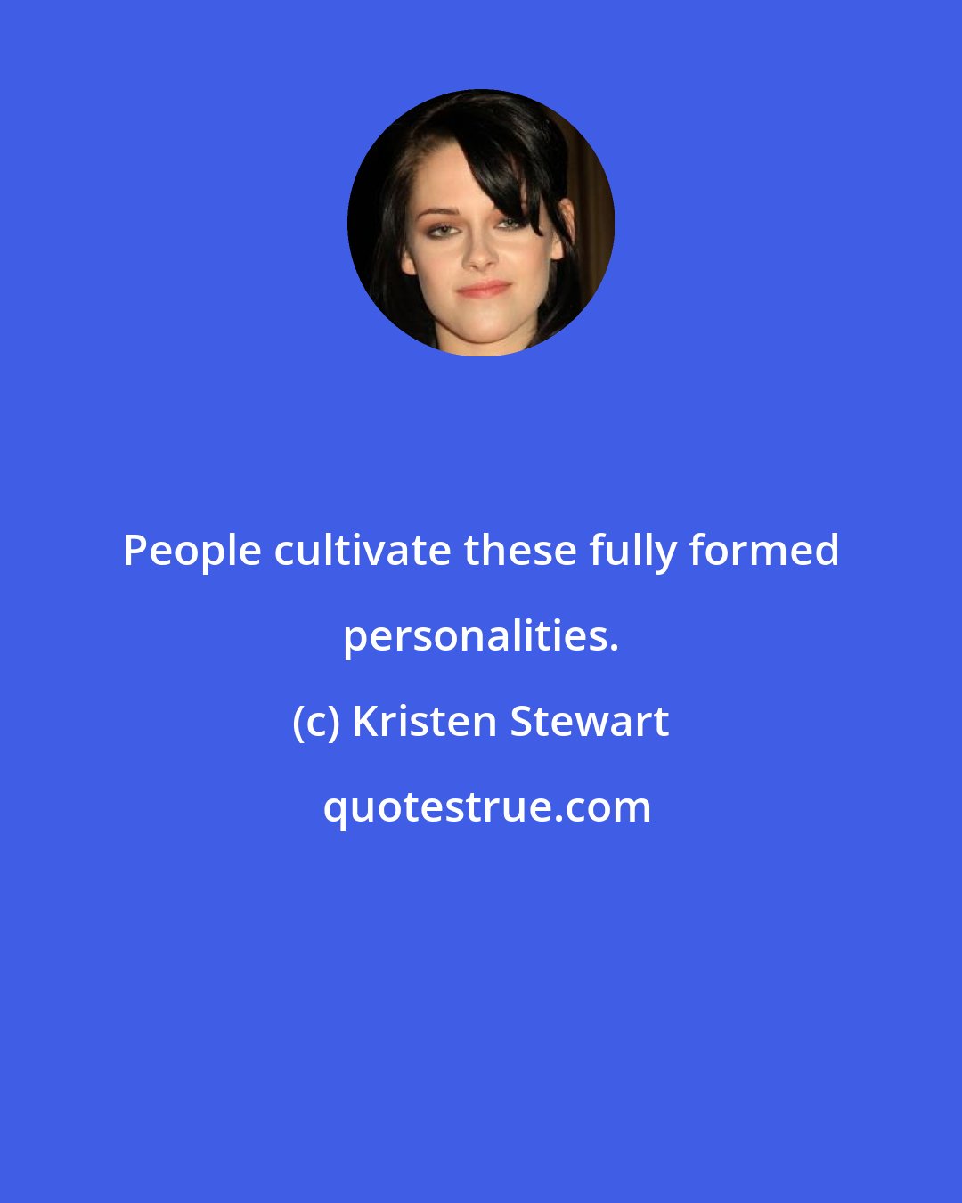 Kristen Stewart: People cultivate these fully formed personalities.