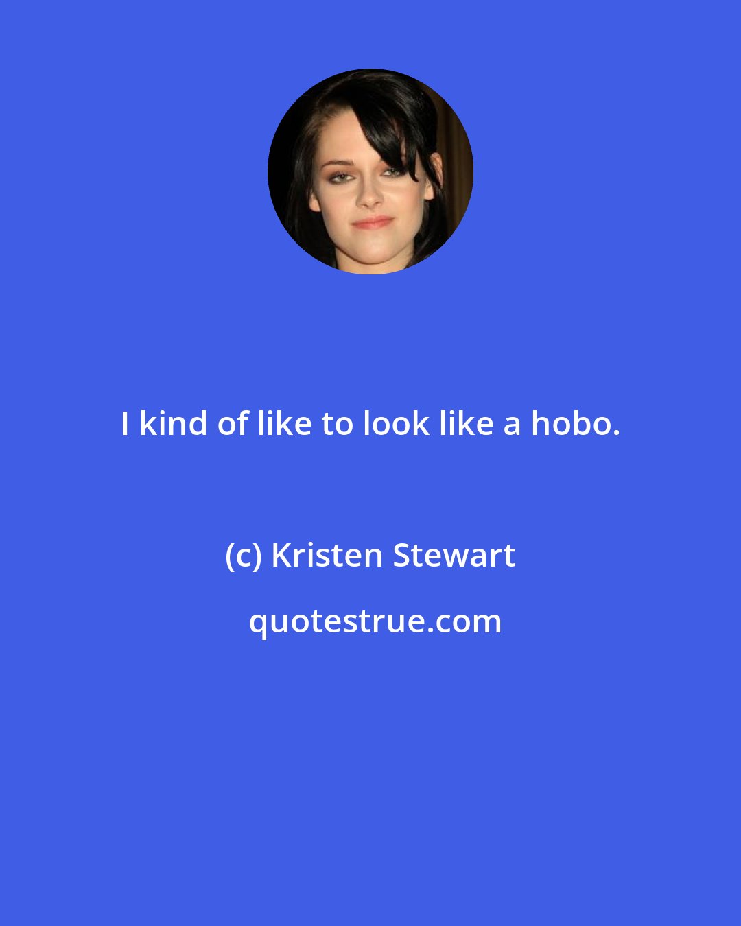 Kristen Stewart: I kind of like to look like a hobo.