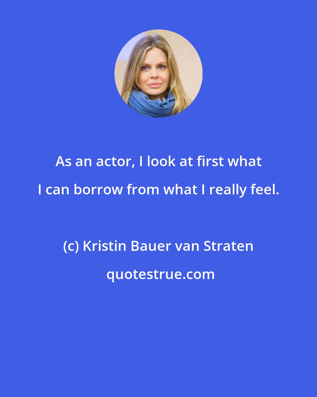 Kristin Bauer van Straten: As an actor, I look at first what I can borrow from what I really feel.