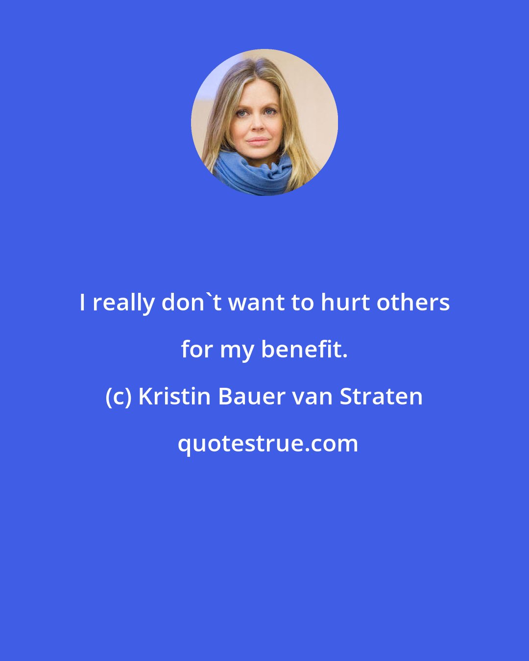 Kristin Bauer van Straten: I really don't want to hurt others for my benefit.