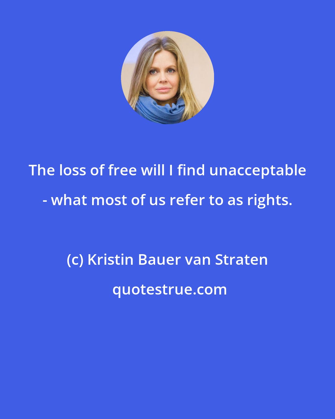 Kristin Bauer van Straten: The loss of free will I find unacceptable - what most of us refer to as rights.