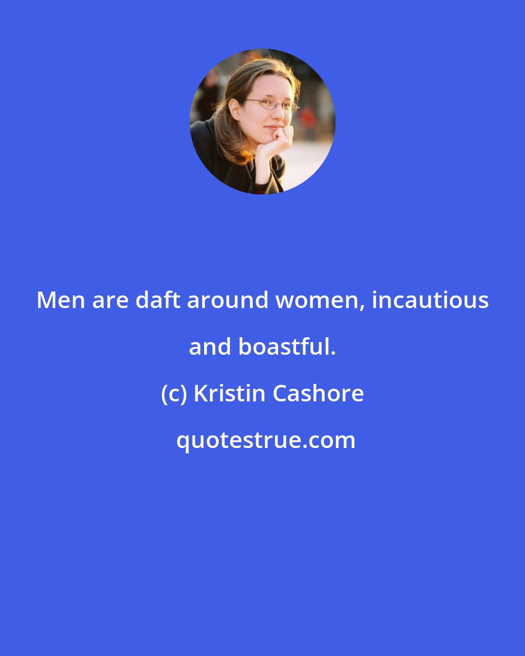 Kristin Cashore: Men are daft around women, incautious and boastful.