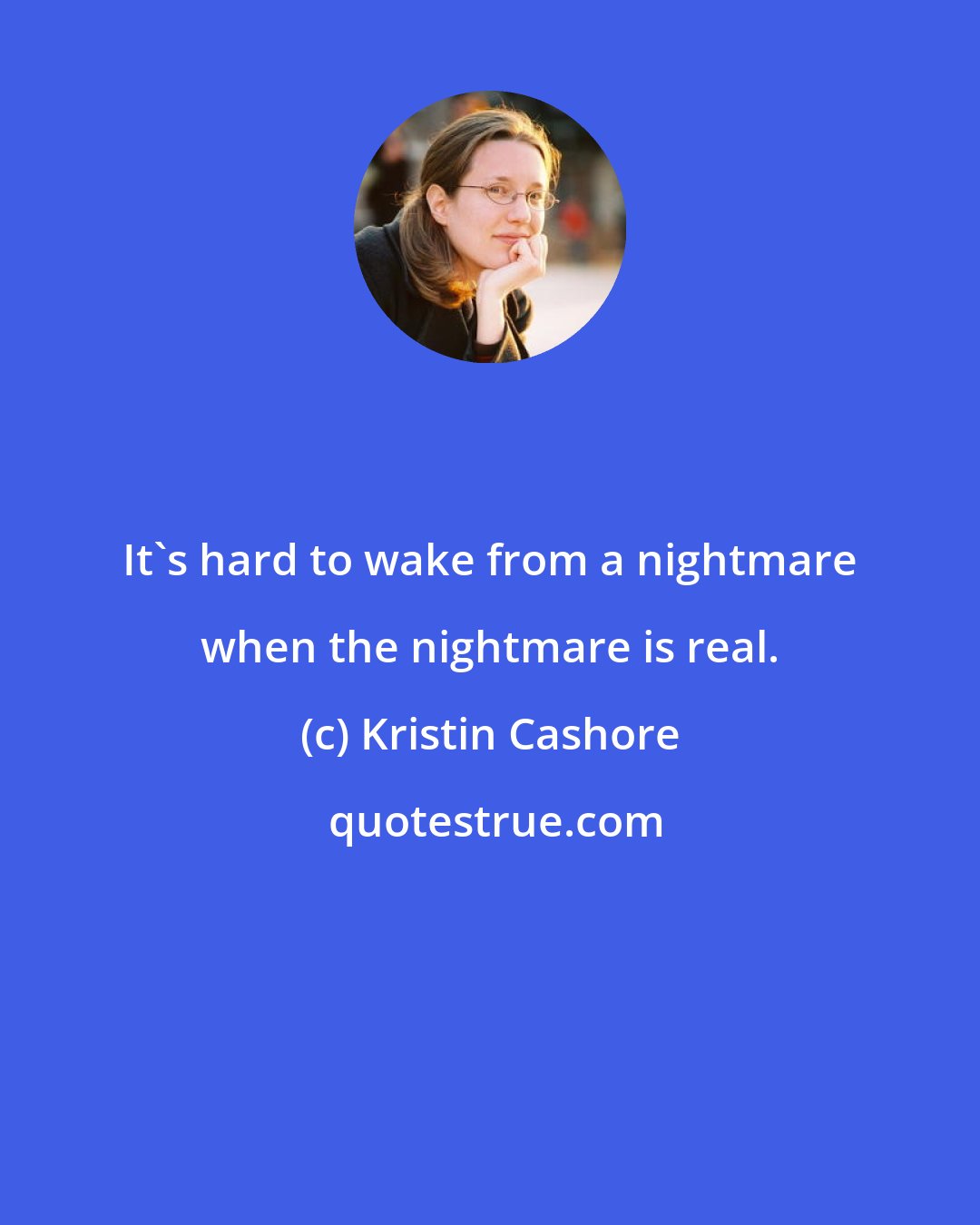 Kristin Cashore: It's hard to wake from a nightmare when the nightmare is real.