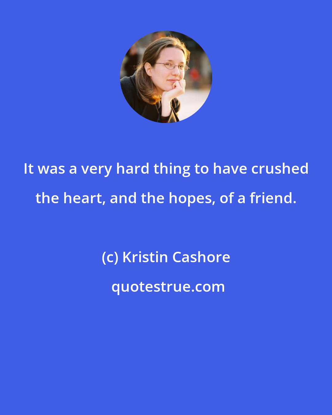 Kristin Cashore: It was a very hard thing to have crushed the heart, and the hopes, of a friend.