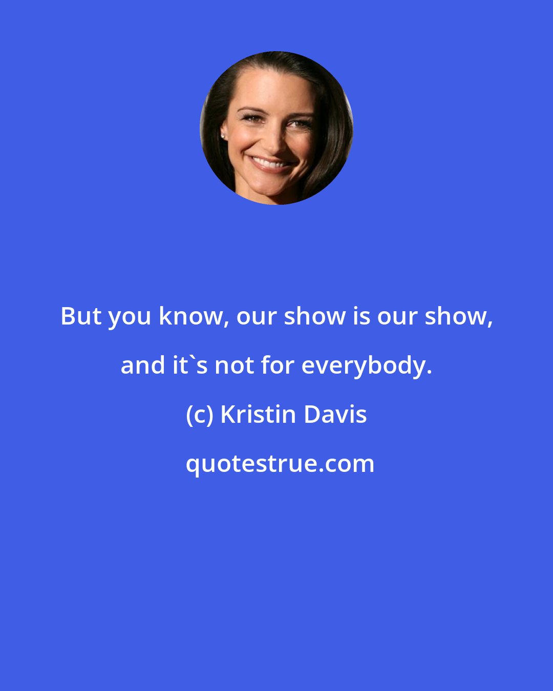 Kristin Davis: But you know, our show is our show, and it's not for everybody.