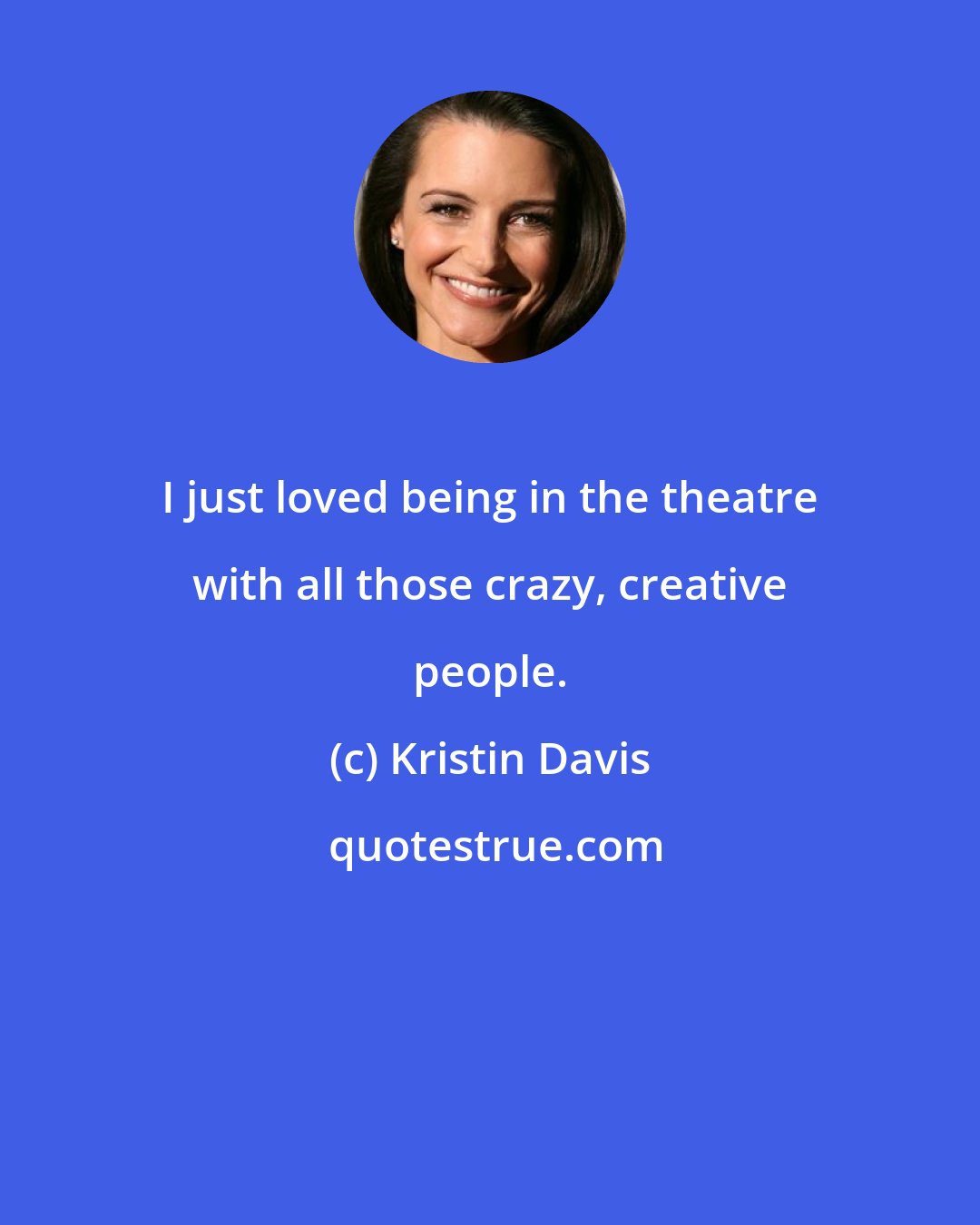 Kristin Davis: I just loved being in the theatre with all those crazy, creative people.