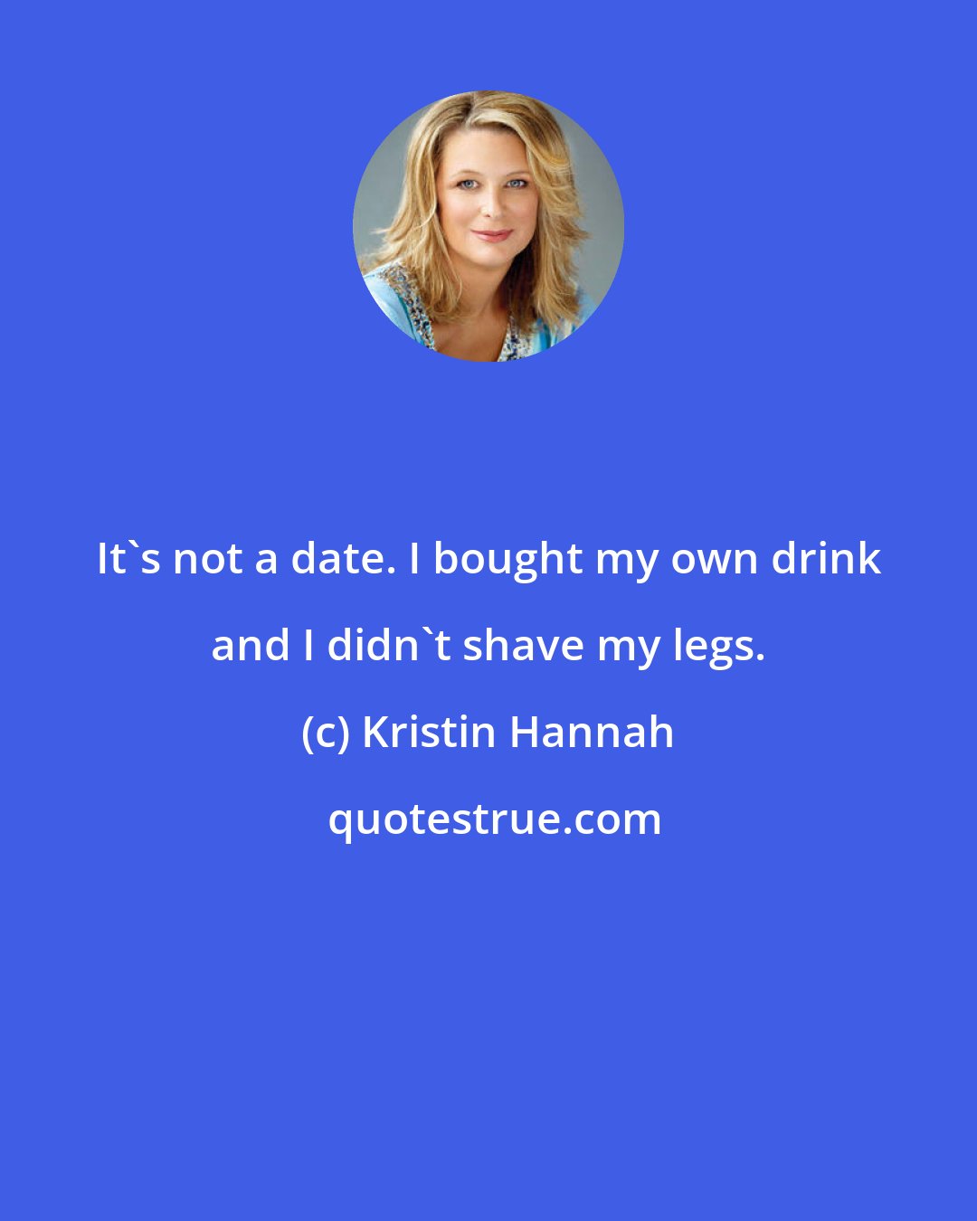 Kristin Hannah: It's not a date. I bought my own drink and I didn't shave my legs.