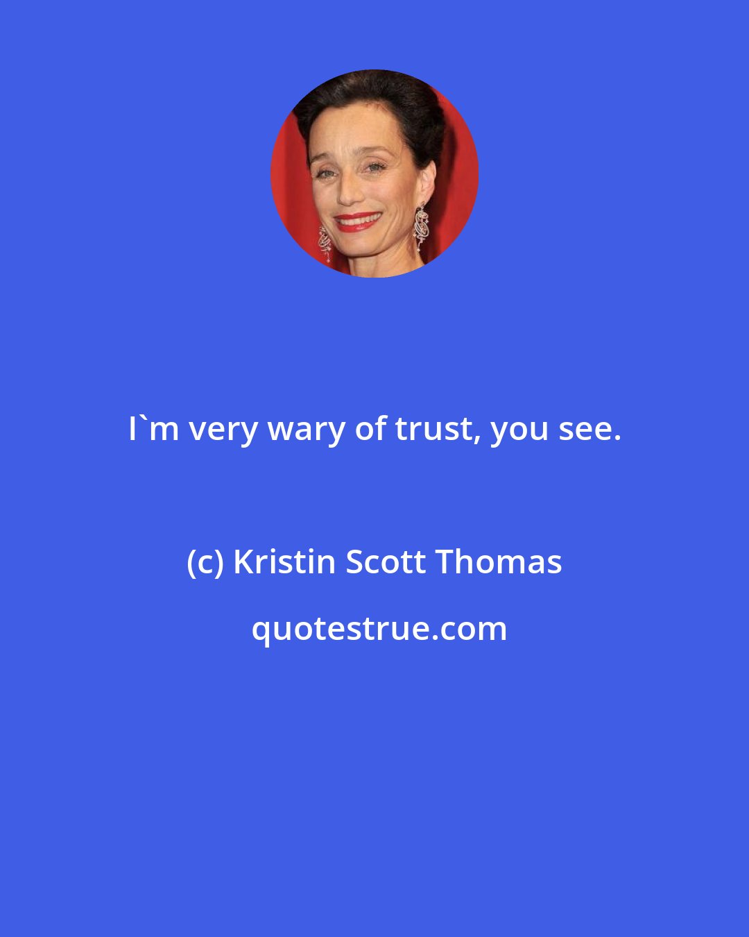 Kristin Scott Thomas: I'm very wary of trust, you see.