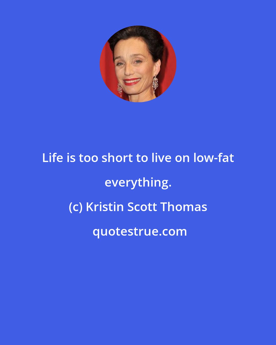 Kristin Scott Thomas: Life is too short to live on low-fat everything.