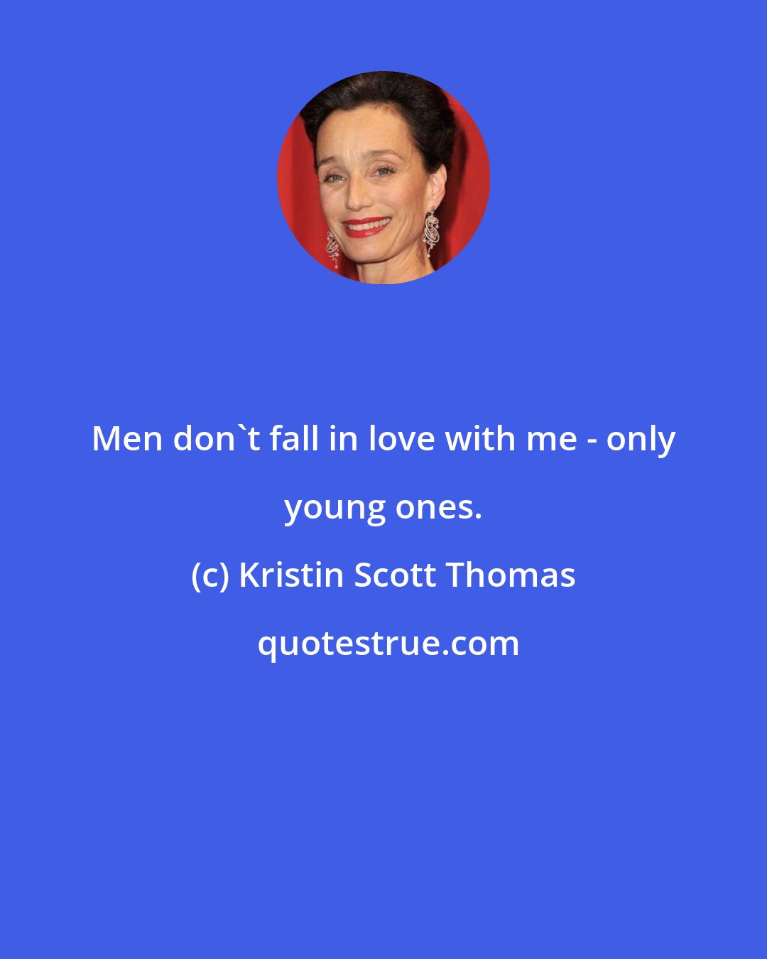 Kristin Scott Thomas: Men don't fall in love with me - only young ones.