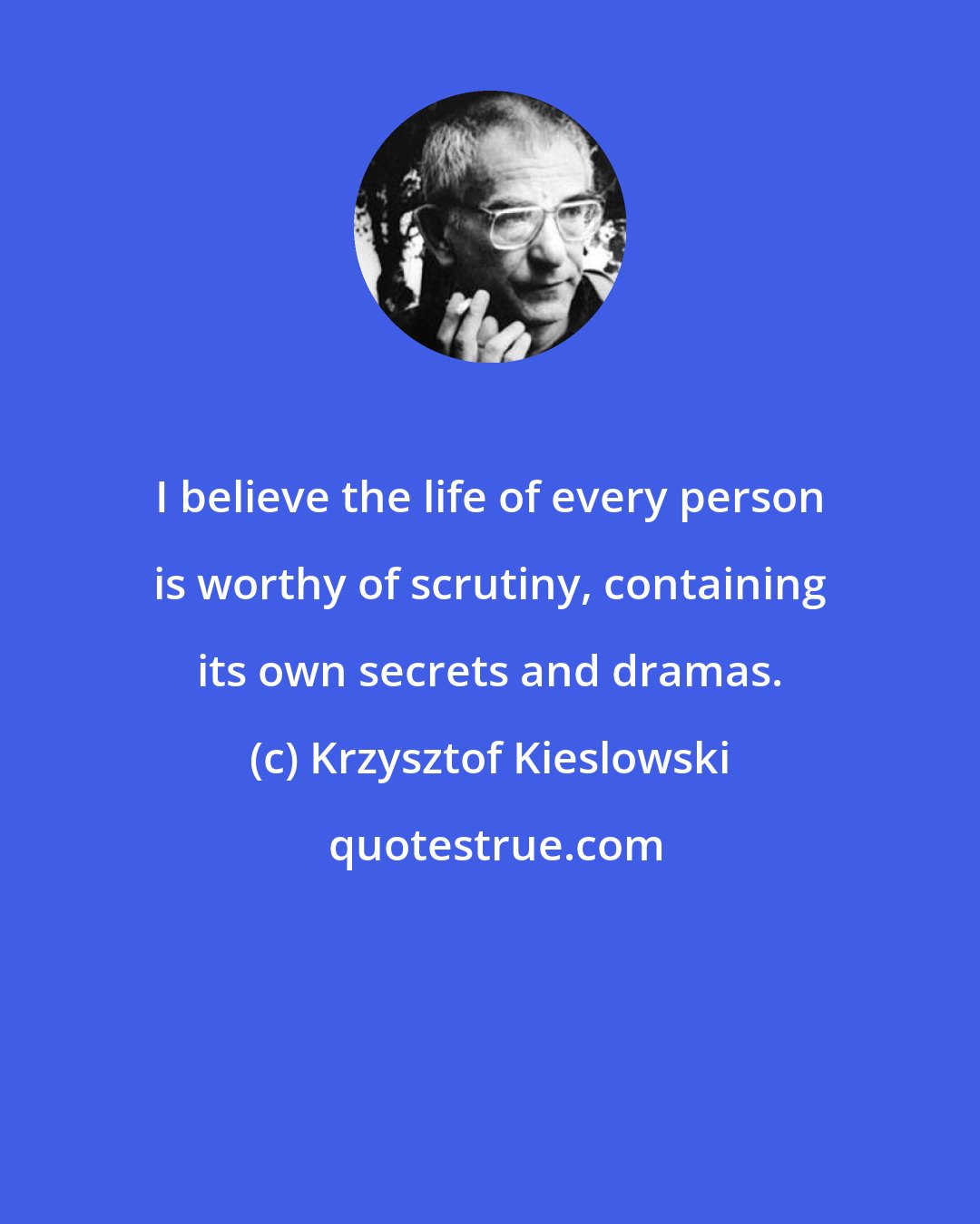 Krzysztof Kieslowski: I believe the life of every person is worthy of scrutiny, containing its own secrets and dramas.