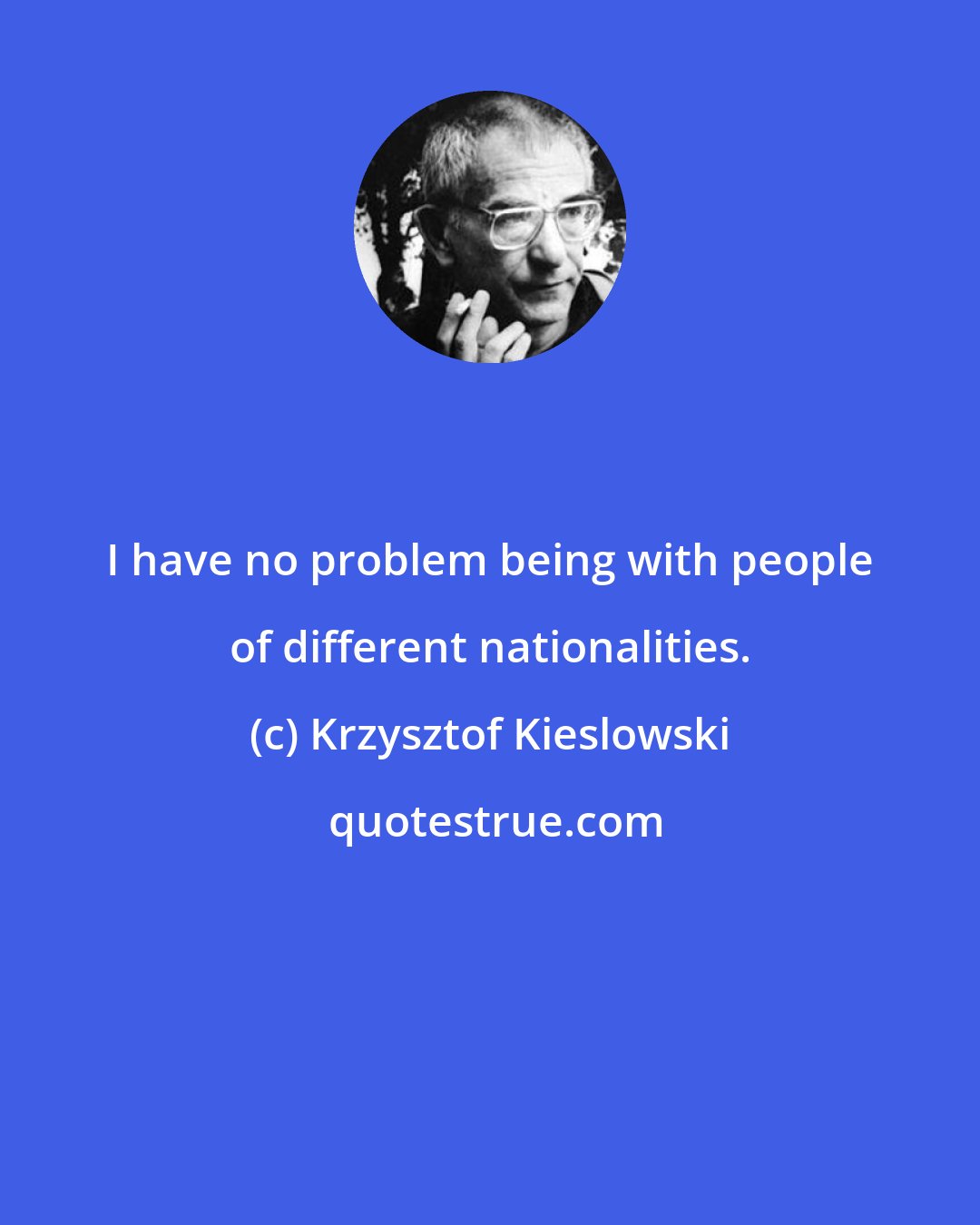 Krzysztof Kieslowski: I have no problem being with people of different nationalities.