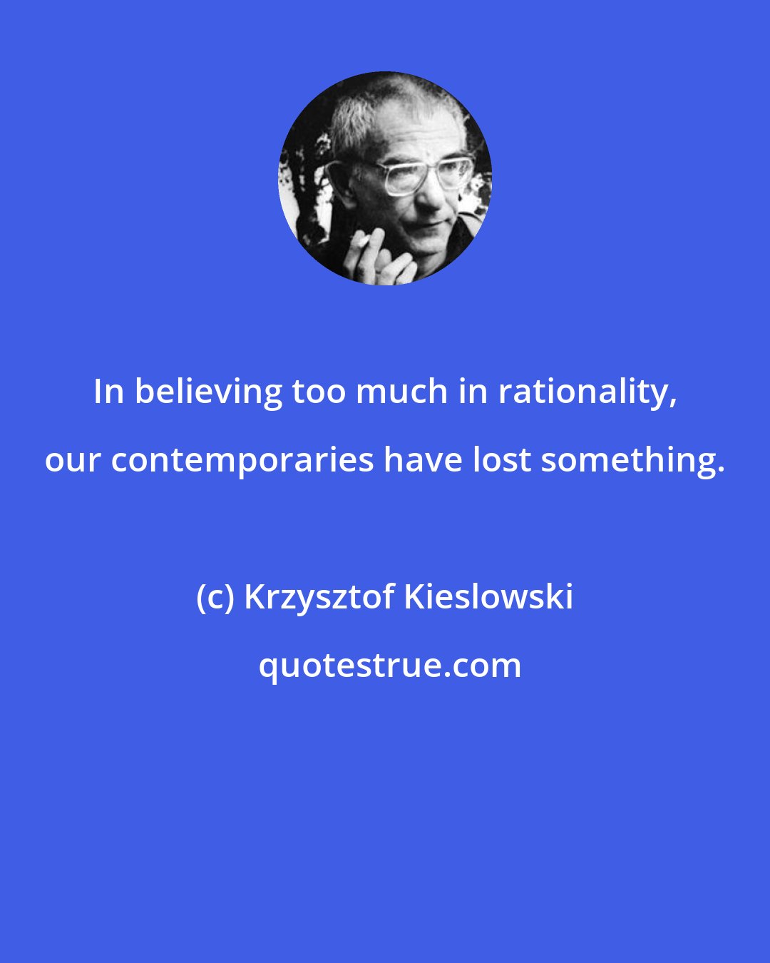 Krzysztof Kieslowski: In believing too much in rationality, our contemporaries have lost something.