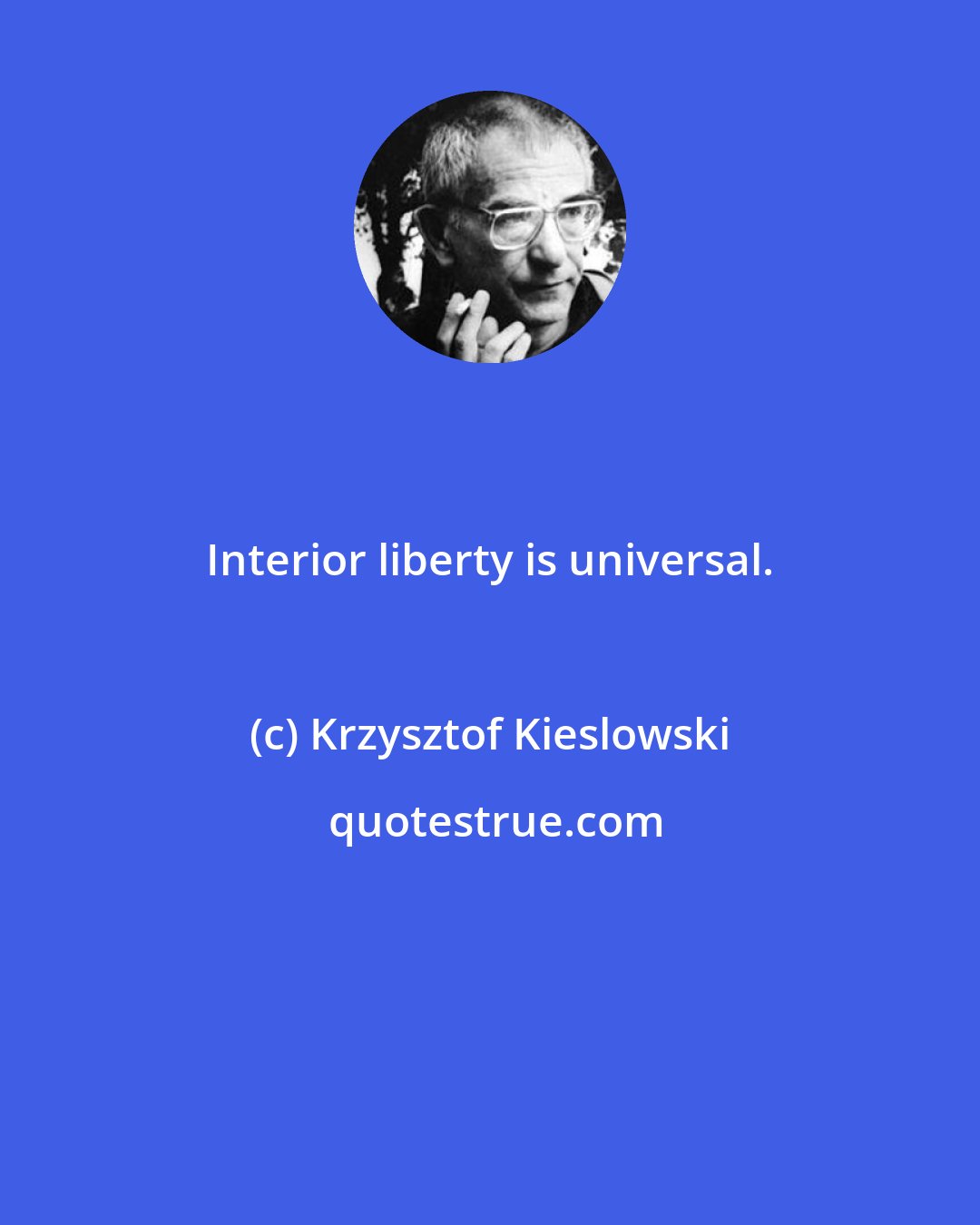 Krzysztof Kieslowski: Interior liberty is universal.