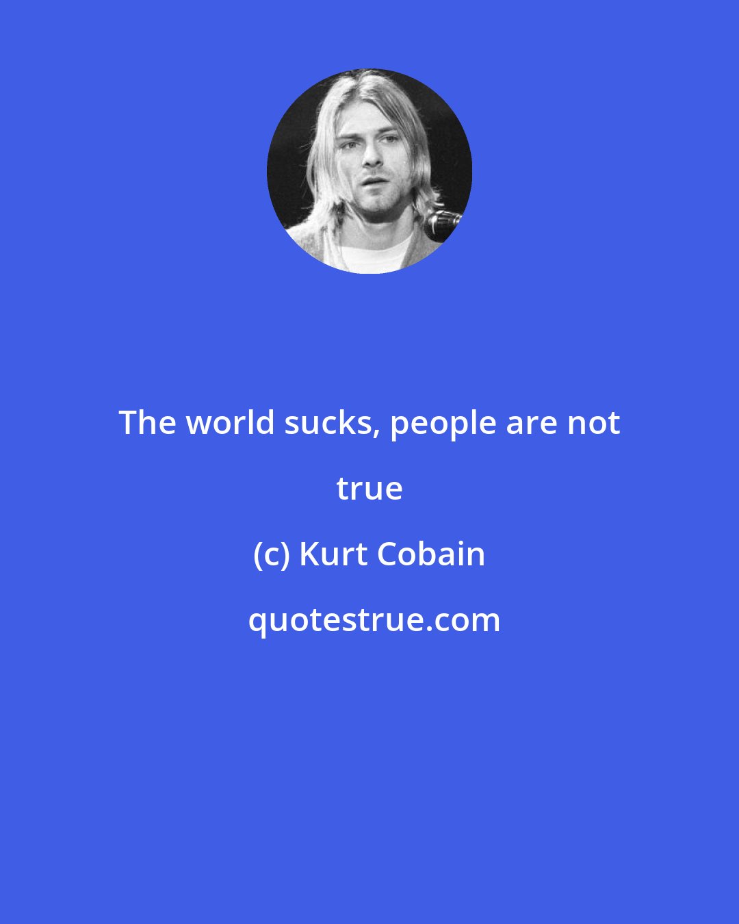 Kurt Cobain: The world sucks, people are not true