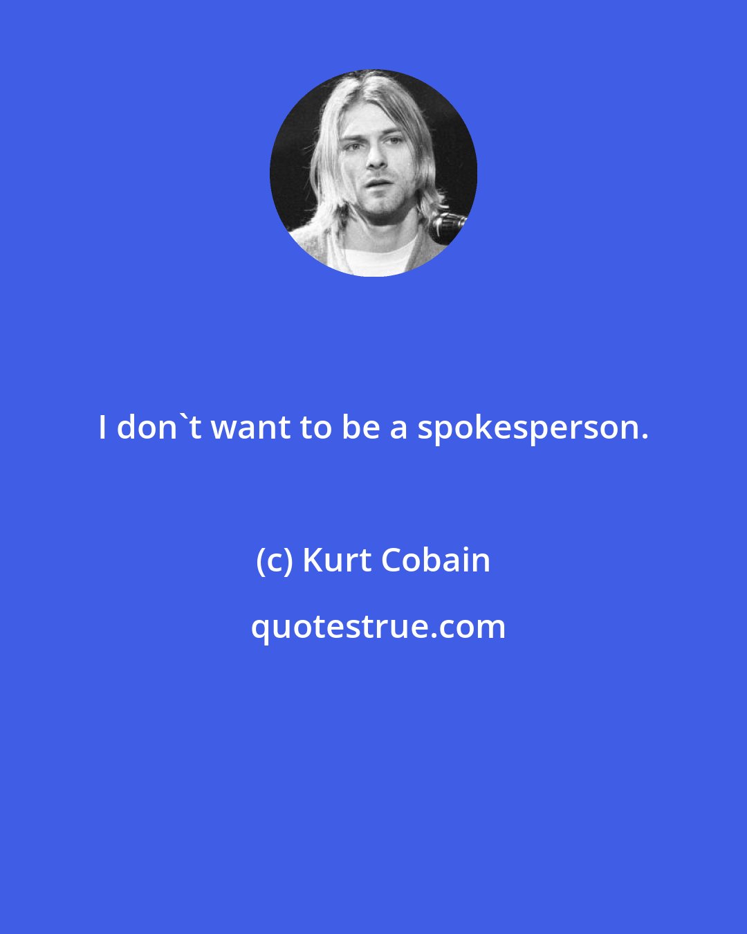 Kurt Cobain: I don't want to be a spokesperson.