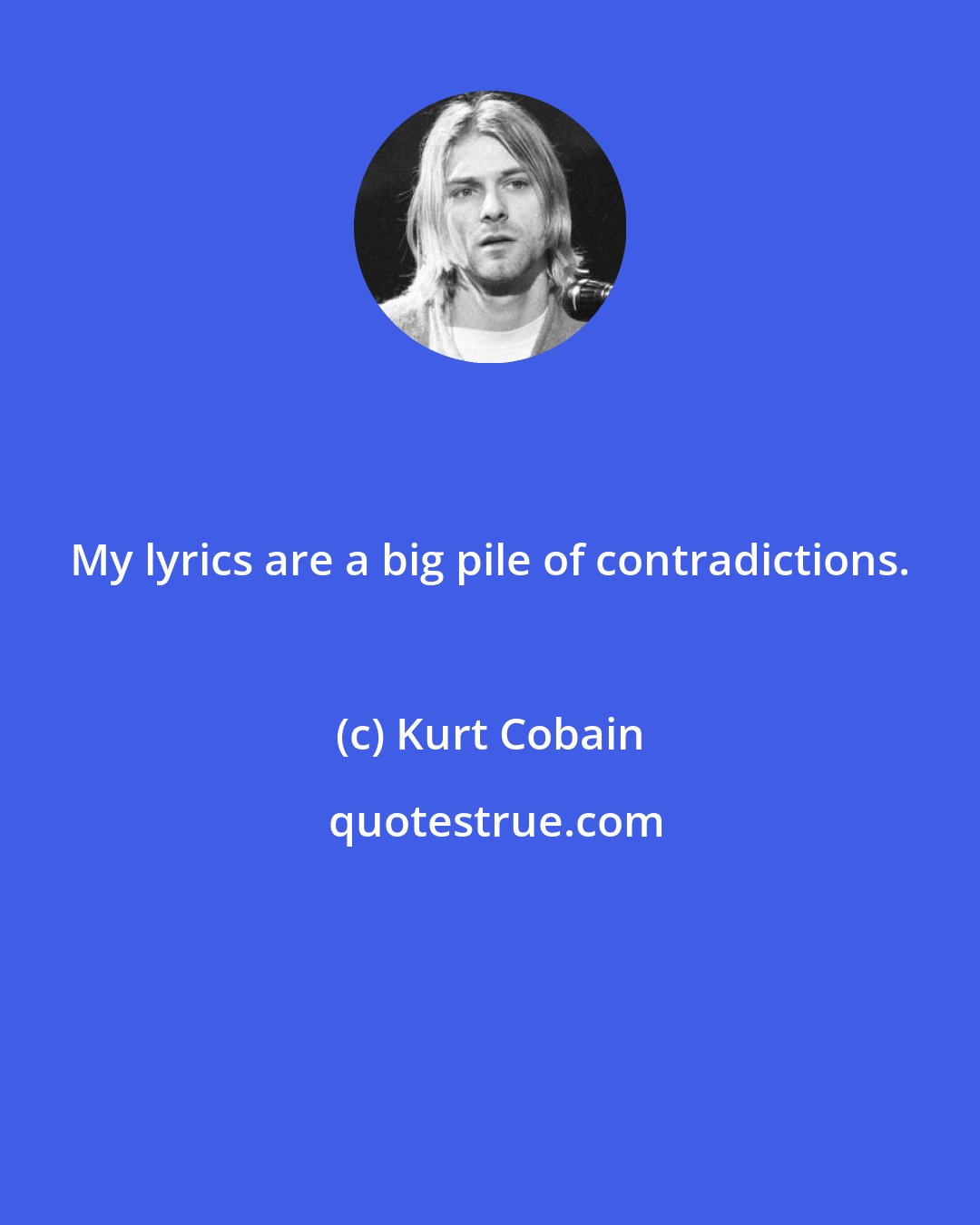 Kurt Cobain: My lyrics are a big pile of contradictions.