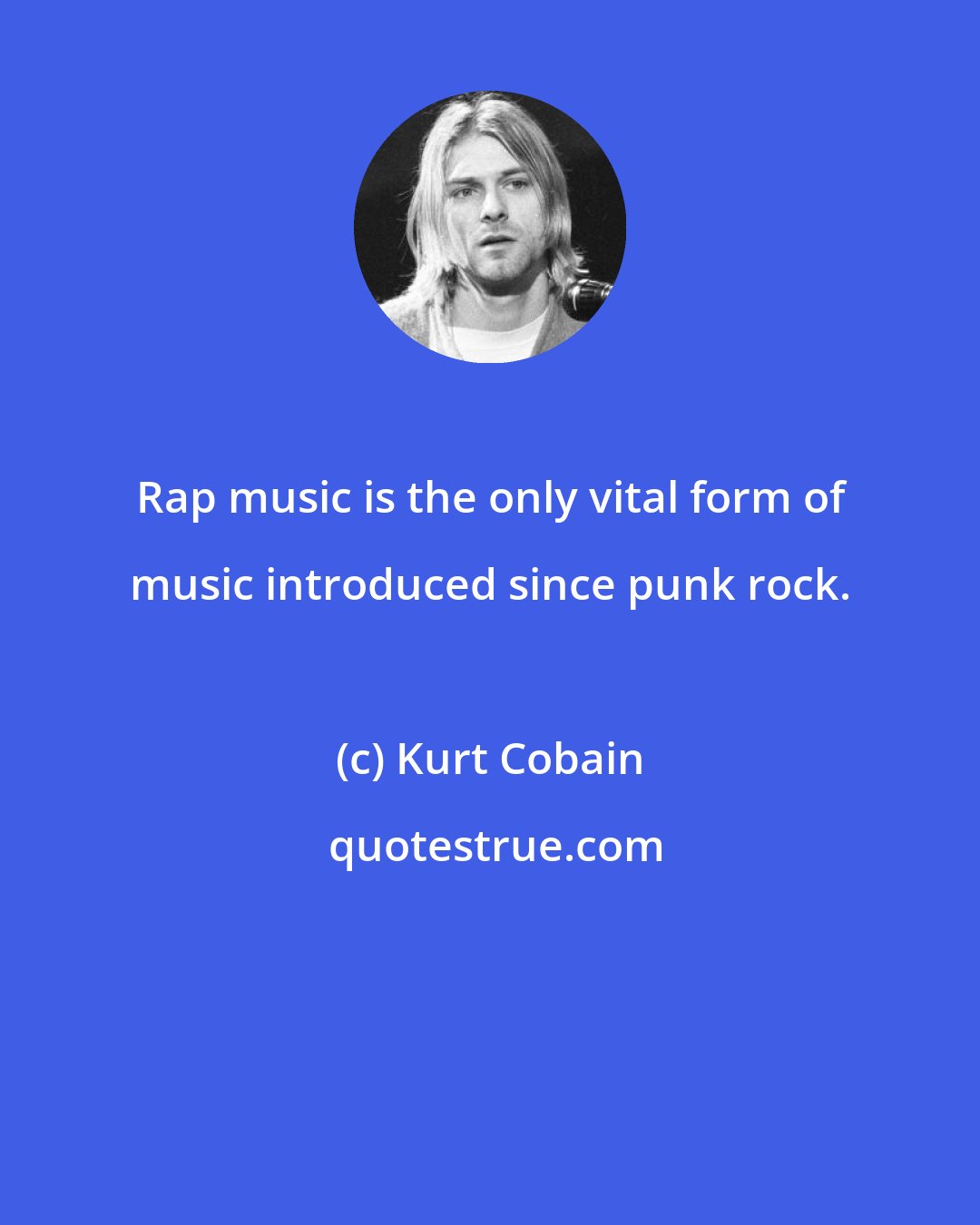 Kurt Cobain: Rap music is the only vital form of music introduced since punk rock.