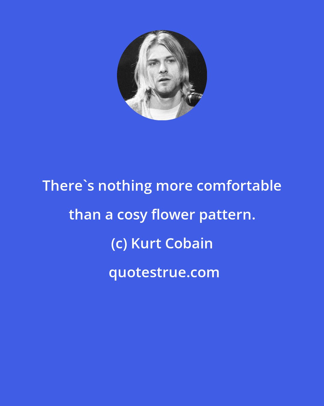 Kurt Cobain: There's nothing more comfortable than a cosy flower pattern.