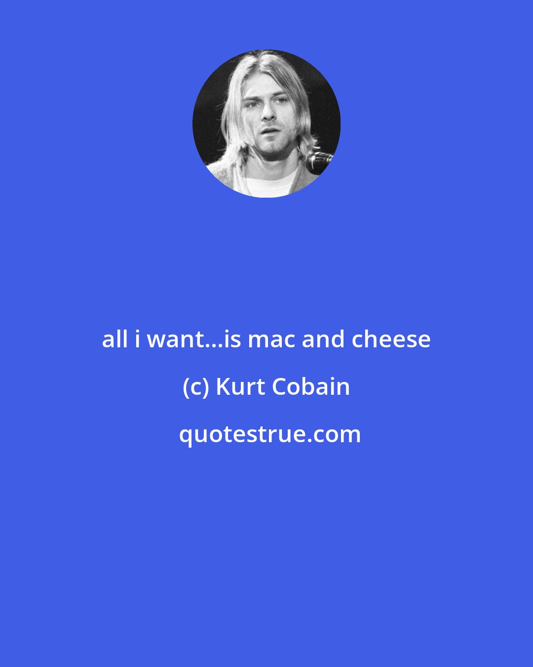 Kurt Cobain: all i want...is mac and cheese