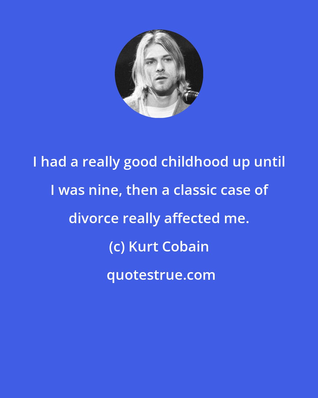 Kurt Cobain: I had a really good childhood up until I was nine, then a classic case of divorce really affected me.