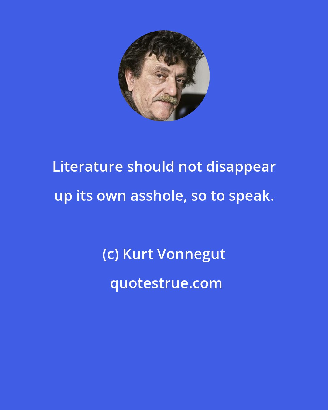 Kurt Vonnegut: Literature should not disappear up its own asshole, so to speak.