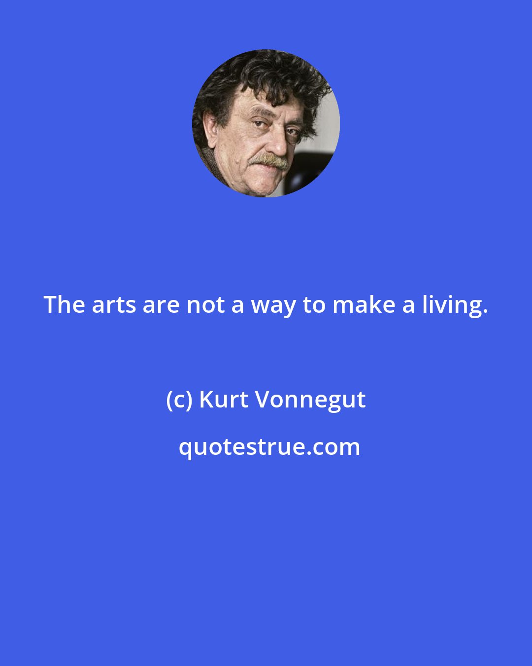 Kurt Vonnegut: The arts are not a way to make a living.