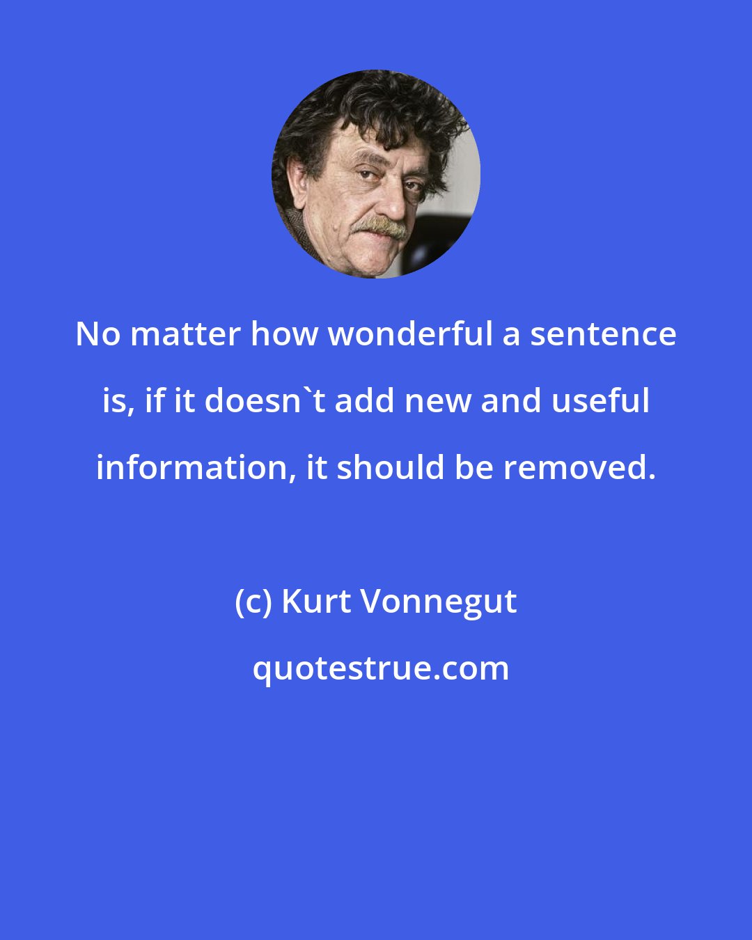 Kurt Vonnegut: No matter how wonderful a sentence is, if it doesn't add new and useful information, it should be removed.