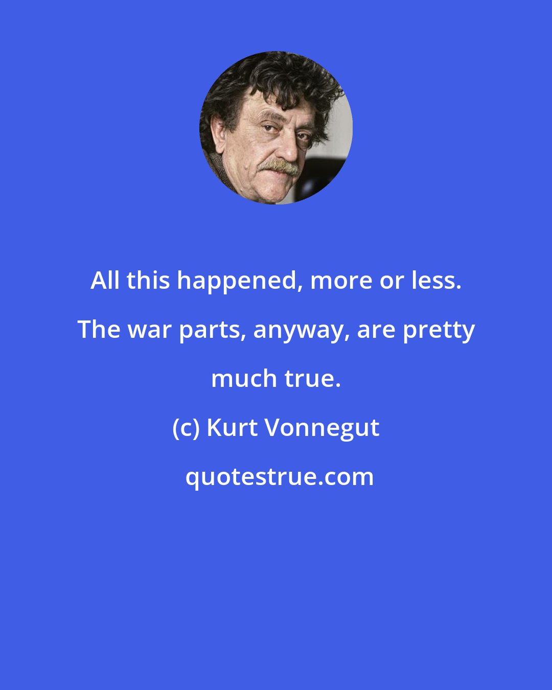 Kurt Vonnegut: All this happened, more or less. The war parts, anyway, are pretty much true.