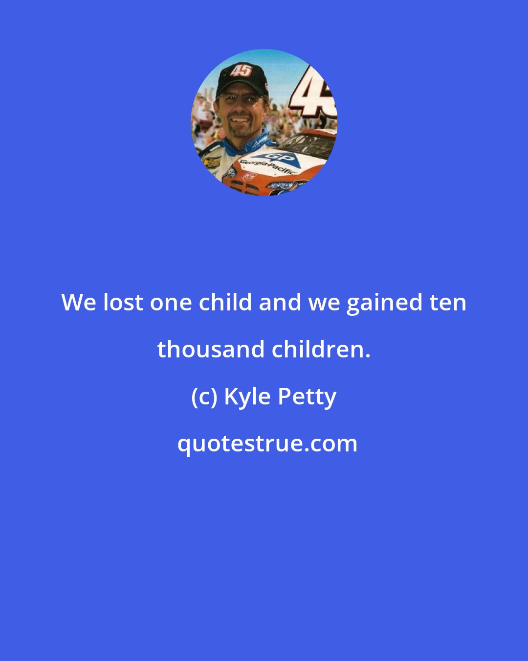 Kyle Petty: We lost one child and we gained ten thousand children.