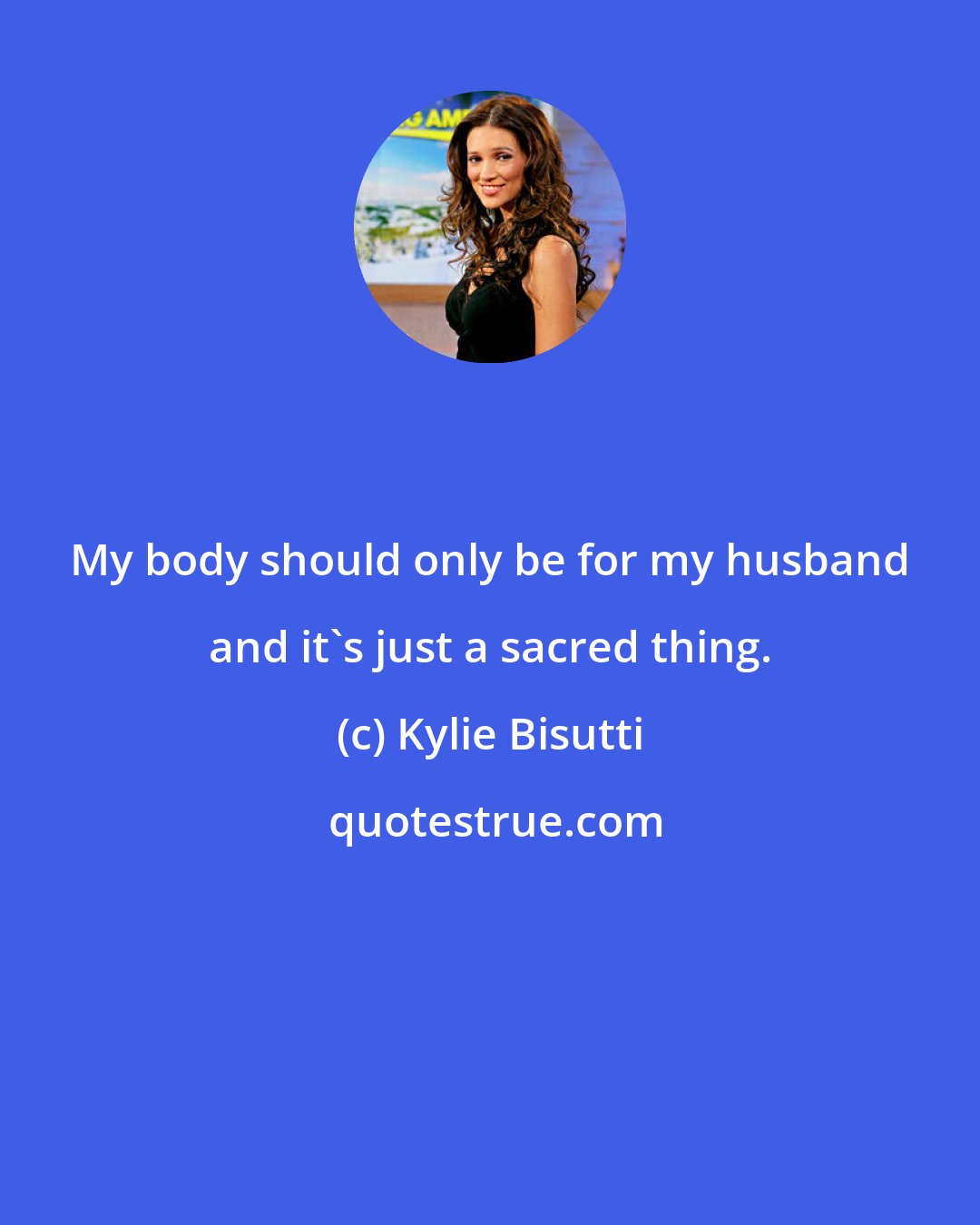 Kylie Bisutti: My body should only be for my husband and it's just a sacred thing.