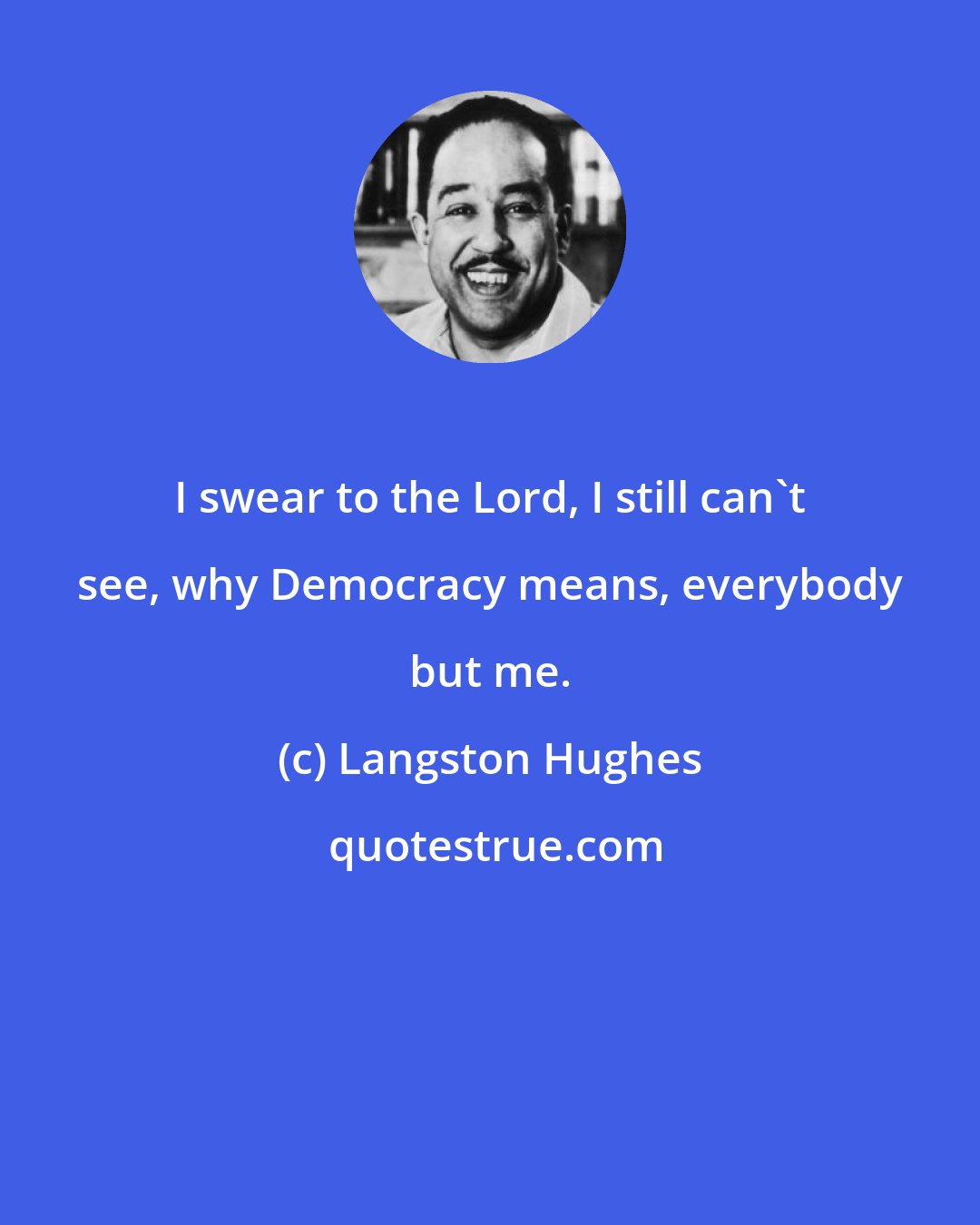 Langston Hughes: I swear to the Lord, I still can't see, why Democracy means, everybody but me.