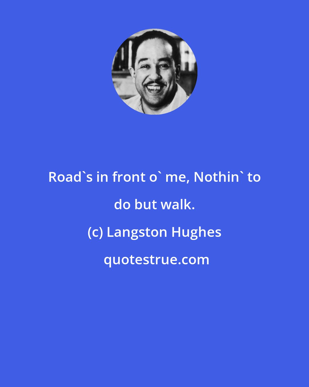 Langston Hughes: Road's in front o' me, Nothin' to do but walk.