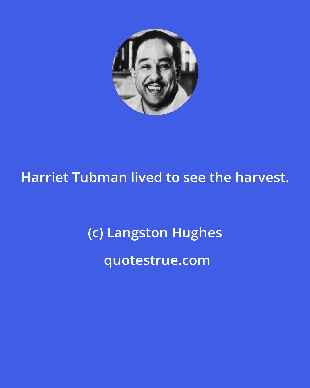 Langston Hughes: Harriet Tubman lived to see the harvest.